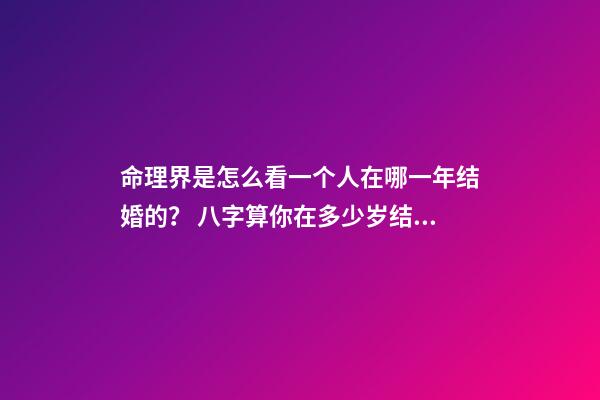 命理界是怎么看一个人在哪一年结婚的？ 八字算你在多少岁结婚 怎样算出自己哪年结婚-第1张-观点-玄机派